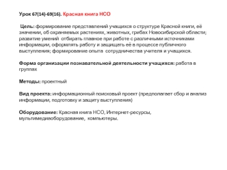 Урок 67(14)-69(16). Красная книга НСО Цель: формирование представлений учащихся о структуре Красной книги, её значении, об охраняемых растениях, животных, грибах Новосибирской области; развитие умений  отбирать главное при работе с различными источниками 