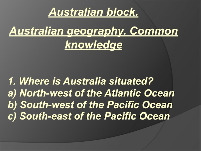 Australian block. Australian geography. Common knowledge  1. Where is Australia situated?  a) North-west of the
