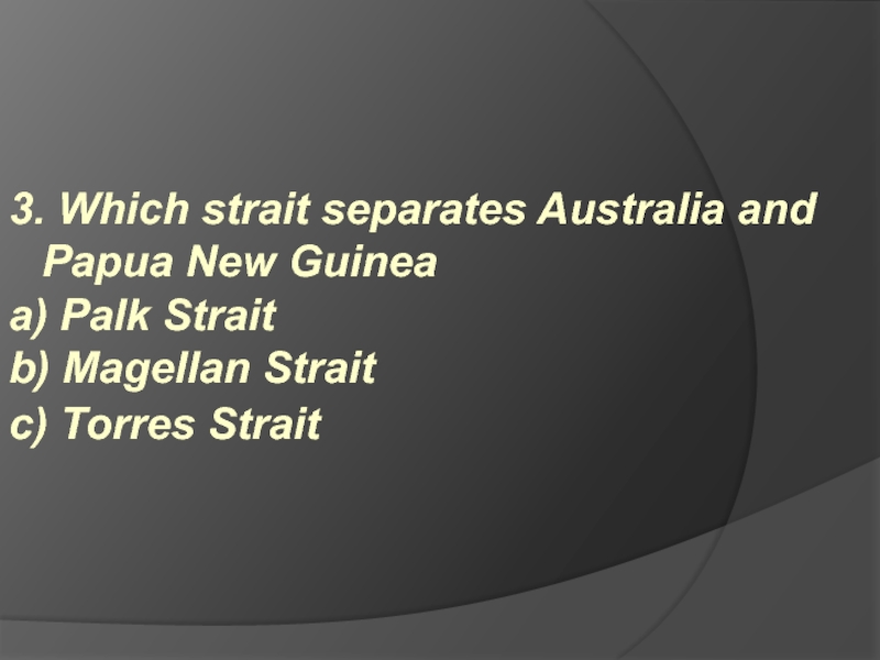 3. Which strait separates Australia and Papua New Guinea a) Palk Strait b) Magellan Strait c)