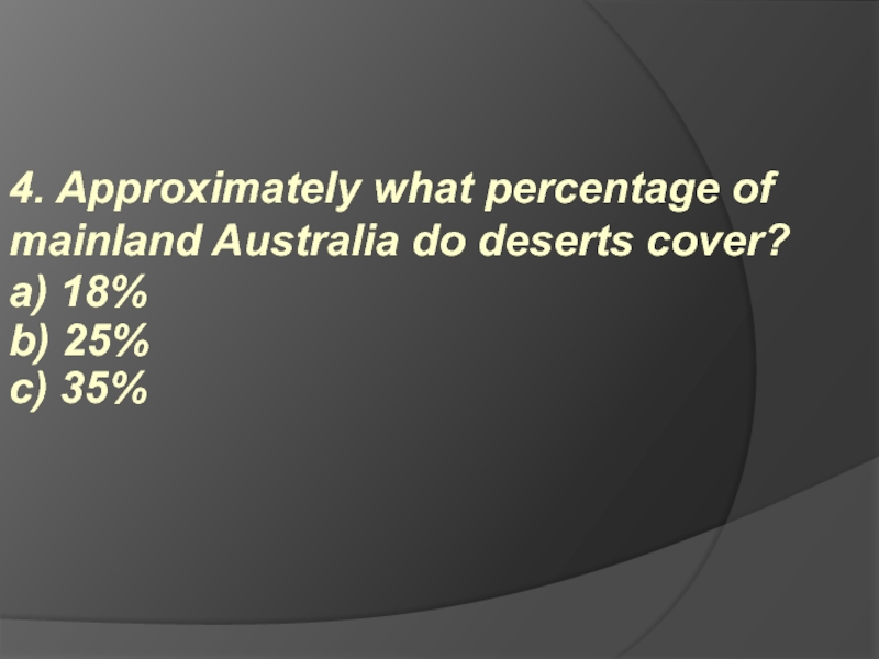 4. Approximately what percentage of mainland Australia do deserts cover?  a) 18% b) 25% c)