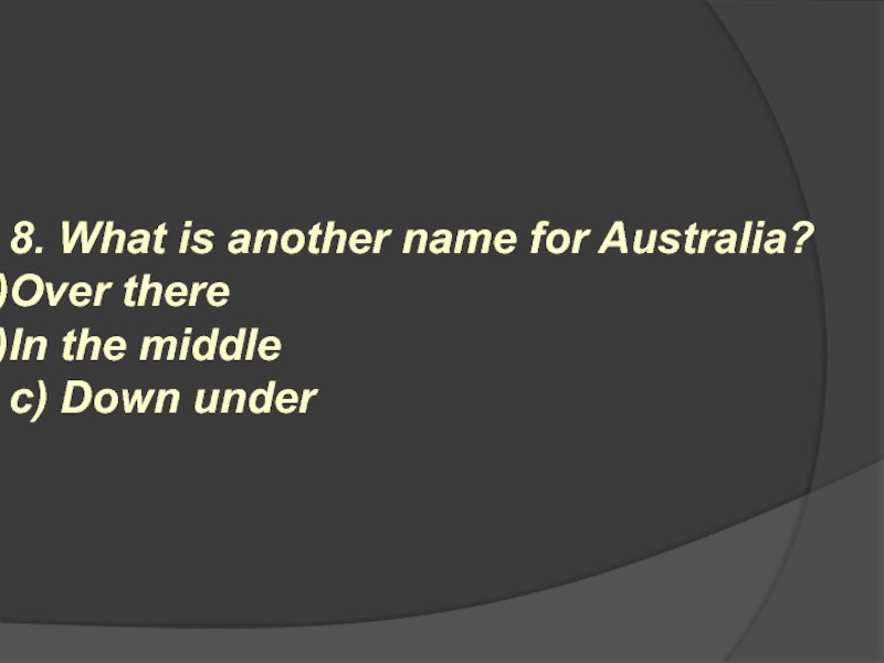 8. What is another name for Australia? Over there In the middle c) Down under
