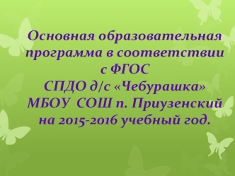 Основная образовательная программа в соответствии с ФГОС  СПДО д/с Чебурашка МБОУ  СОШ п. Приузенский на 2015-2016 учебный год.