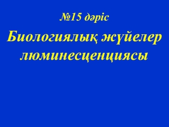 Биологиялық жүйелер люминесценциясы. (Дәріс 15)