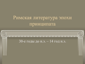 Римская литература эпохи принципата 30-е годы до н.э. – 14 год н.э