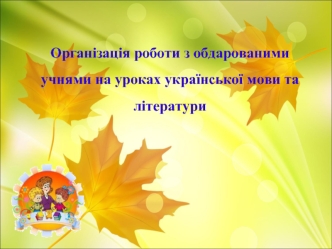 Організація роботи з обдарованими учнями на уроках української мови та літератури