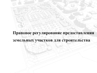 Правовое регулирование предоставления земельных участков для строительства