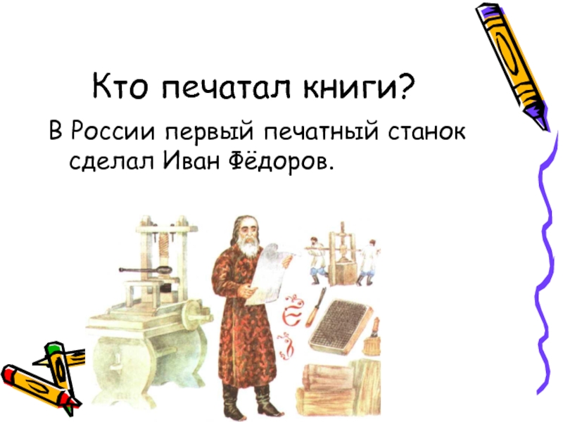 Кто печатал книги?В России первый печатный станок сделал Иван Фёдоров.