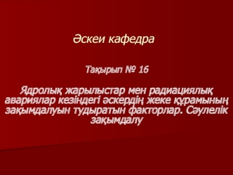 Ядролық жарылыстар мен радиациялық авариялар кезіндегі әскердің жеке құрамының зақымдалуын тудыратын факторлар