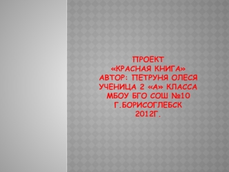 ПроектКрасная книгаАвтор: Петруня ОлесяУченица 2 А классаМБОУ БГО СОШ №10Г.Борисоглебск2012г.