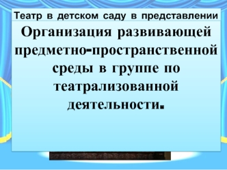 Организация развивающей предметно-пространственной среды в группе по театрализованной деятельности.