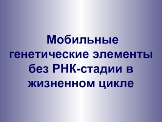 Мобильные генетические элементы без РНК-стадии в жизненном цикле