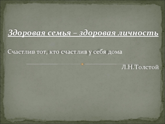 Здоровая семья – здоровая личность

Счастлив тот, кто счастлив у себя дома

Л.Н.Толстой