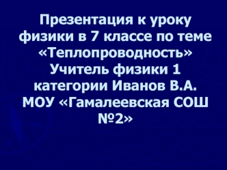 Презентация к уроку физики в 7 классе по теме ТеплопроводностьУчитель физики 1 категории Иванов В.А.МОУ Гамалеевская СОШ №2