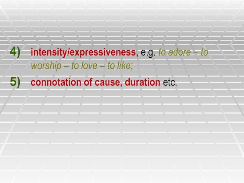 intensity/expressiveness, e.g. to adore – to worship – to love – to like; connotation of cause, duration