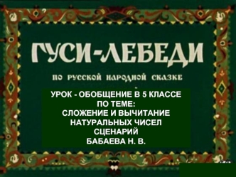 УРОК - ОБОБЩЕНИЕ В 5 КЛАССЕ
ПО ТЕМЕ: СЛОЖЕНИЕ И ВЫЧИТАНИЕ НАТУРАЛЬНЫХ ЧИСЕЛ
СЦЕНАРИЙ 
БАБАЕВА Н. В.