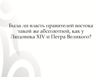 Была ли власть правителей востока такой же абсолютной, как у Людовика XIV и Петра Великого