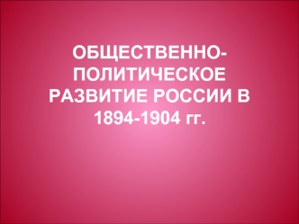 Общественно-политическое развитие России в 1894-1904 годы