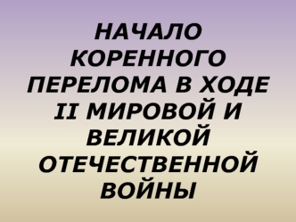 Начало коренного перелома в ходе II мировой и Великой Отечественной войны