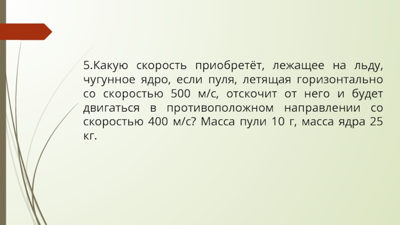 Летящий горизонтально со скоростью 400 м с. Какую скорость приобретает лежащее на льду чугунное ядро. Какую скорость приобретает лежащее на льду чугунное ядро если. Какую скорость приобретает лежащее на льду ядро если пуля. Какую скорость приобретëт лежащее га льду чугунное ядро,если пуля.