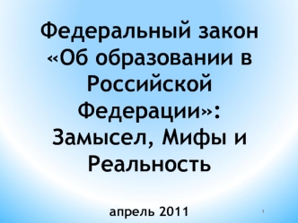 Федеральный закон Об образовании в Российской Федерации:Замысел, Мифы и Реальностьапрель 2011