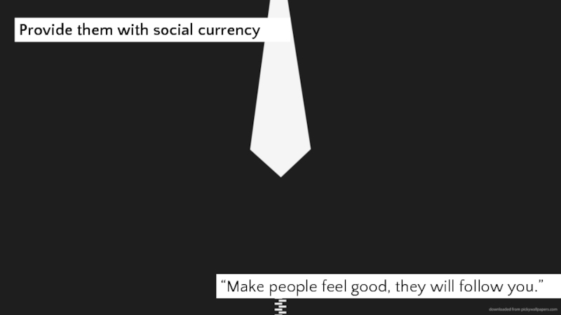 “Make people feel good, they will follow you.” Provide them with social currency