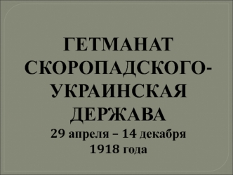 Гетманат Скоропадского - украинская держава 29 апреля – 14 декабря 1918 года