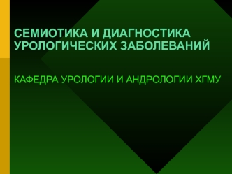 Семиотика и диагностика урологических заболеваний. Кафедра урологии и андрологии ХГМУ