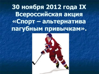 30 ноября 2012 года IХ  Всероссийская акция Спорт – альтернатива пагубным привычкам. 