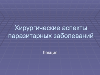 Хирургические аспекты паразитарных заболеваний