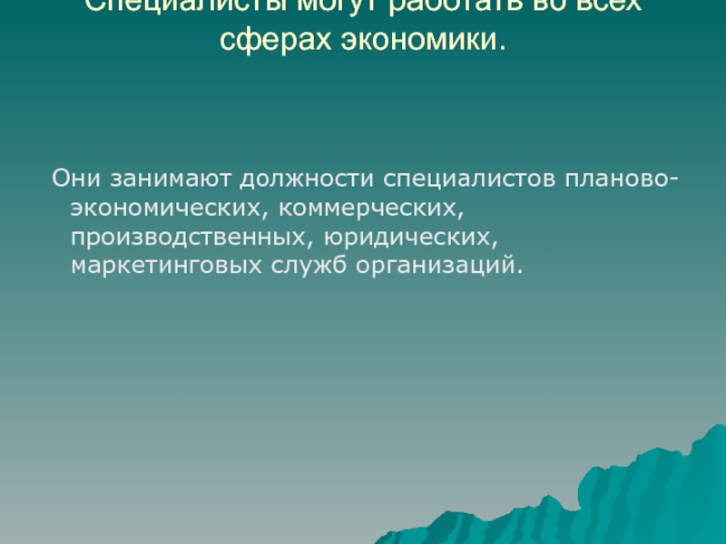 Специалисты могут работать во всех сферах экономики. Они занимают должности специалистов планово-экономических, коммерческих, производственных, юридических,
