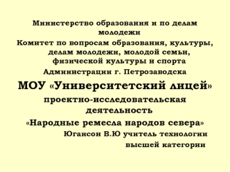 Министерство образования и по делам молодежи
Комитет по вопросам образования, культуры, делам молодежи, молодой семьи, физической культуры и спорта 
Администрации г. Петрозаводска
МОУ Университетский лицей
проектно-исследовательская деятельность
Народные 