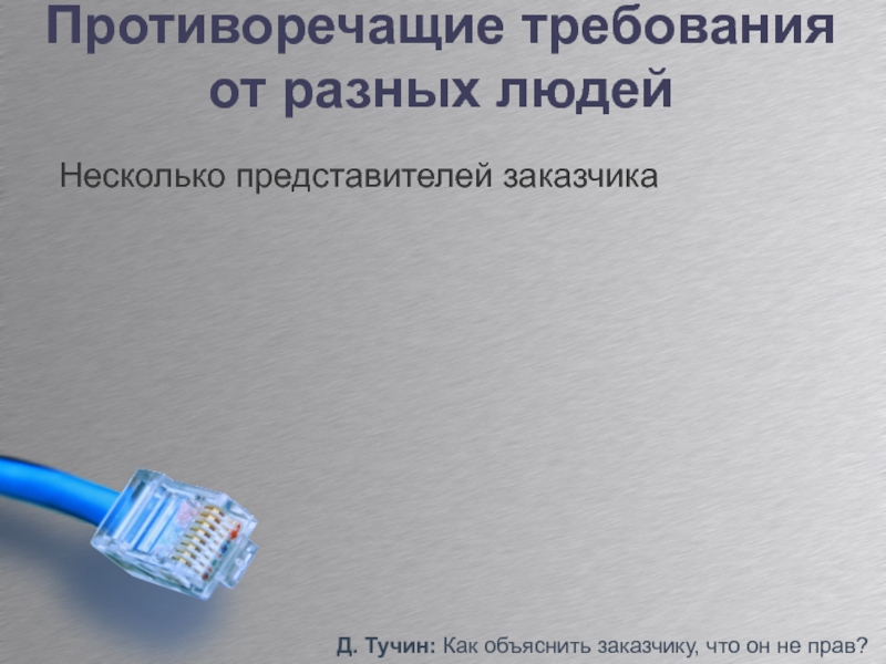 Противоречит требованиям. Как это объяснил заказчик. Придирки заказчика. Противоречащие. Что сложнее Разработчик или Дата.