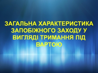 Загальна характеристика запобіжного заходу у вигляді тримання під вартою