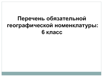 Перечень обязательной географической номенклатуры. 6 класс