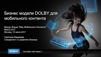 Бизнес модели DOLBY для мобильного контента

Бизнес Форум “Мир Мобильного Контента”
MoCO 2011
Москва, 10 июня 2011

Светлана Бармеева
Специалист по развитию бизнеса