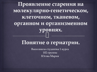 Проявление старения на молекулярно-генетическом, клеточном, тканевом, органном и организменном уровнях. Понятие о гериатрии