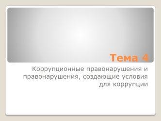 Коррупционные правонарушения и правонарушения, создающие условия для коррупции (Тема 4)