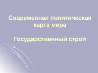 Современная политическая карта мира. Государственный строй