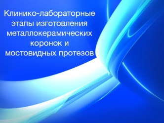 Клинико-лабораторные этапы изготовления металлокерамических коронок и мостовидных протезов