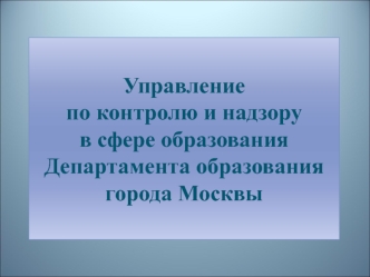Управление по контролю и надзору в сфере образования Департамента образования города Москвы