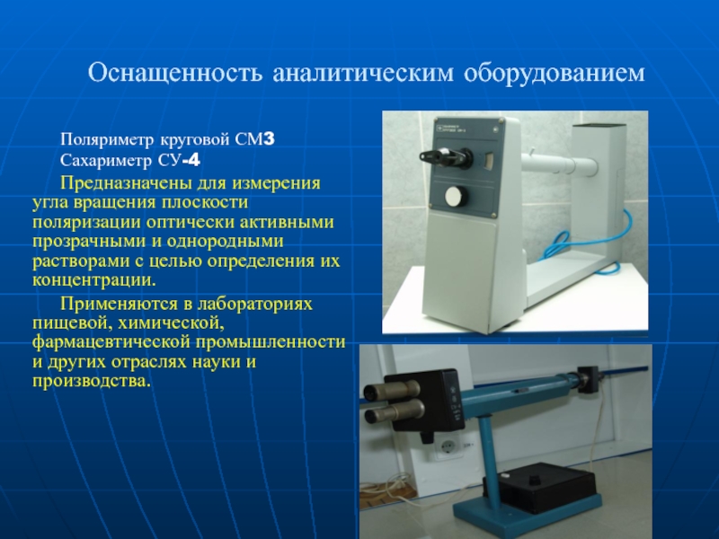 Оснащенность аналитическим оборудованием  Поляриметр круговой СМ3 Сахариметр СУ-4 Предназначены для измерения