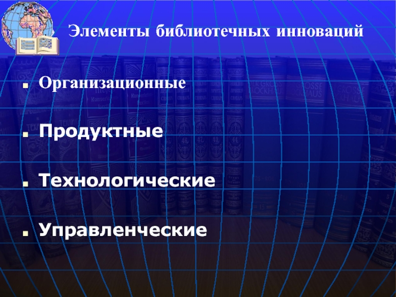 Организационные  Продуктные  Технологические  Управленческие Элементы библиотечных инноваций