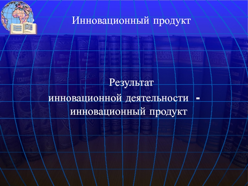 Результат  инновационной деятельности - инновационный продукт