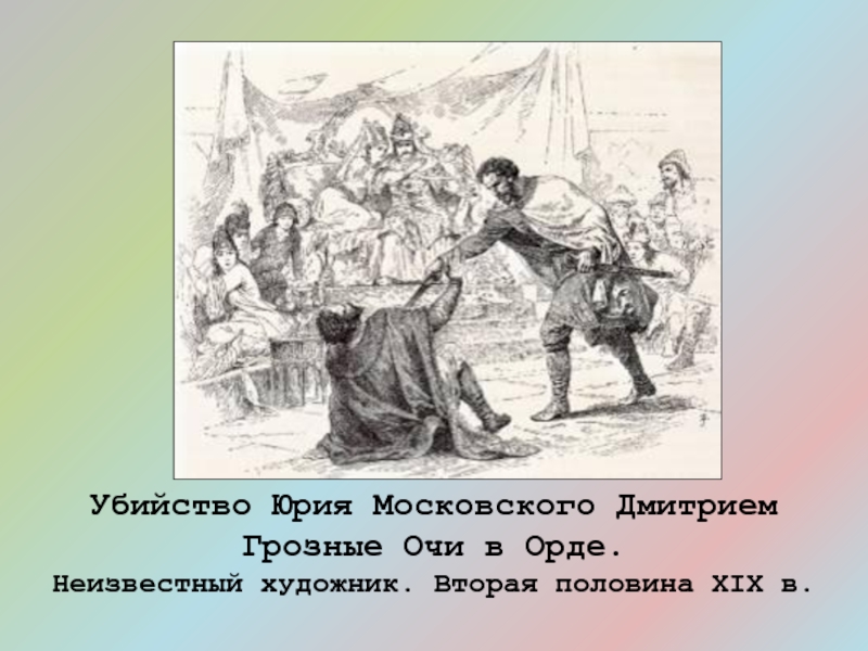 Какое историческое событие. Князь Дмитрий Михайлович грозные очи. Убийство Юрия Московского Дмитрием грозные очи в Орде. Дмитрий Михайлович грозные очи(1322-1326). Убийство Юрия Даниловича Дмитрием грозные очи.