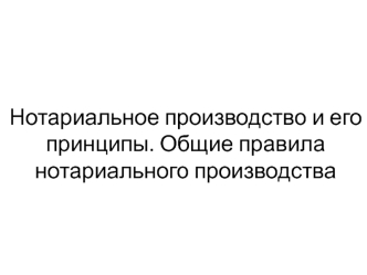 Нотариальное производство и его принципы. Общие правила нотариального производства