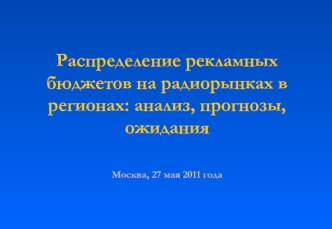 Распределение рекламных бюджетов на радиорынках в регионах: анализ, прогнозы, ожиданияМосква, 27 мая 2011 года