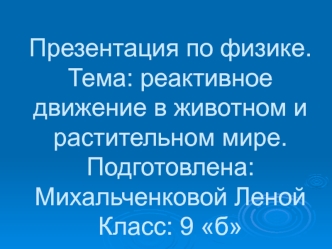 Презентация по физике.Тема: реактивное движение в животном и растительном мире.Подготовлена: Михальченковой ЛенойКласс: 9 б