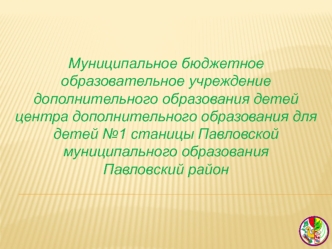 Муниципальное бюджетное образовательное учреждение дополнительного образования детей центра дополнительного образования для детей №1 станицы Павловской муниципального образования 
Павловский район