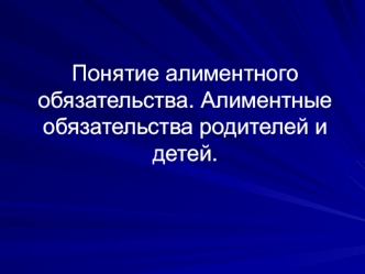 Понятие алиментного обязательства. Алиментные обязательства родителей и детей