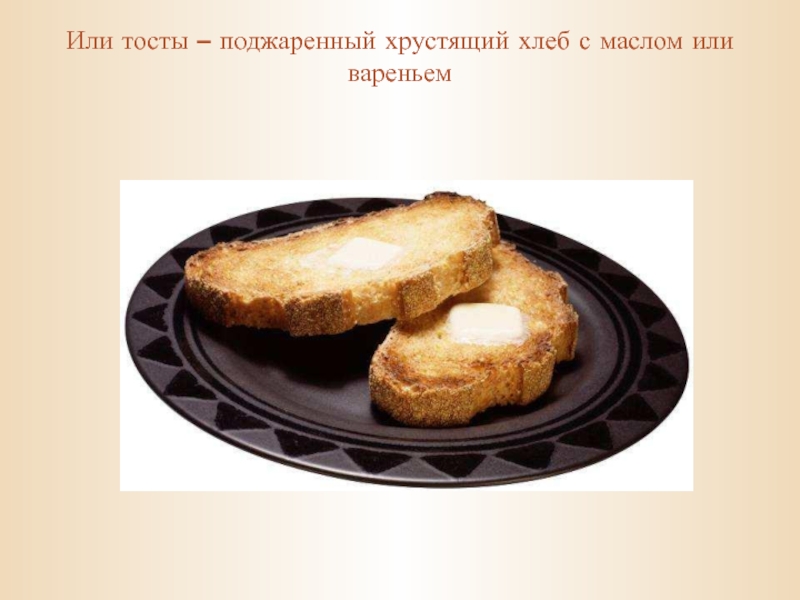 Или тосты – поджаренный хрустящий хлеб с маслом или вареньем
